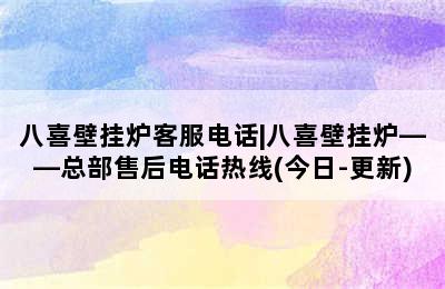 八喜壁挂炉客服电话|八喜壁挂炉——总部售后电话热线(今日-更新)